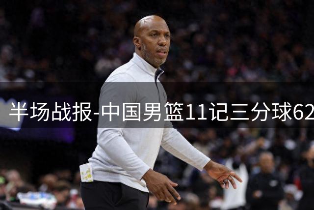 半场战报-中国男篮11记三分球62-43领先喀麦隆19分 贺希宁12分