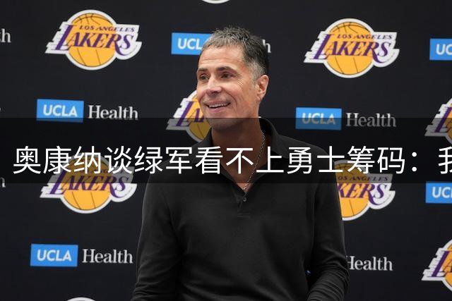 奥康纳谈绿军看不上勇士筹码：我懂 巴特勒可能报销 乔治至少能打