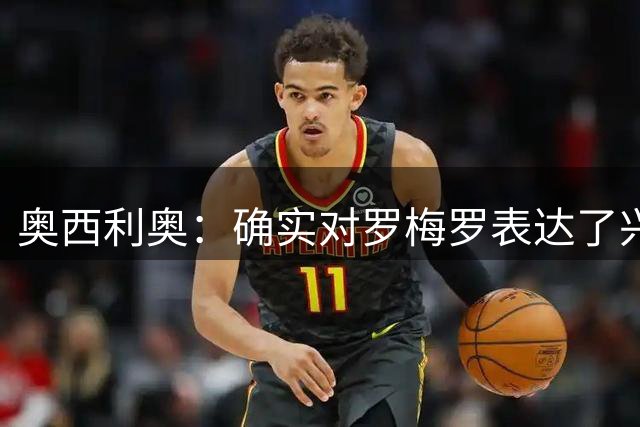 奥西利奥：确实对罗梅罗表达了兴趣 我们的锋线不会有变动