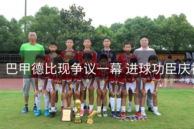 巴甲德比现争议一幕 进球功臣庆祝遭对手撕衣报复