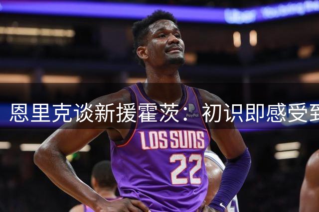 恩里克谈新援霍茨：初识即感受到年轻球员的进取心