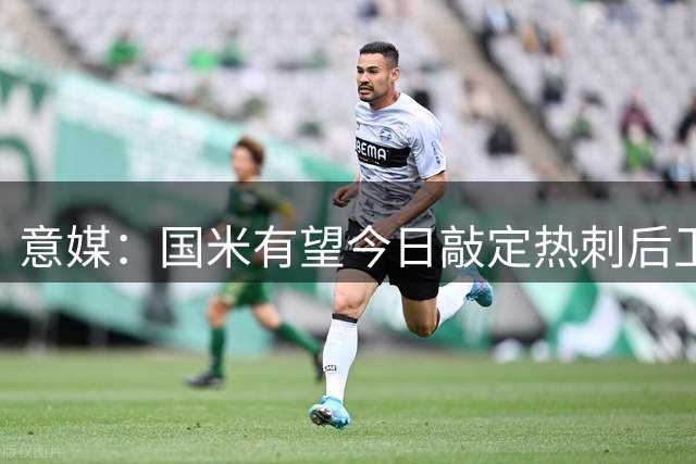 意媒：国米有望今日敲定热刺后卫转会 身价超3千万欧