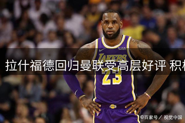 拉什福德回归曼联受高层好评 积极影响年轻球员