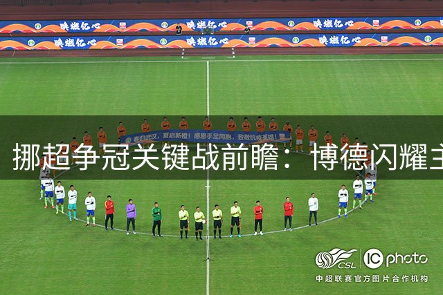 挪超争冠关键战前瞻：博德闪耀主场碾压弱旅 纽约城延续强势表现
