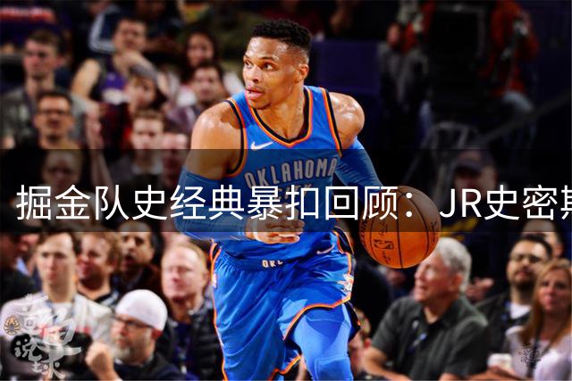 掘金队史经典暴扣回顾：JR史密斯空中接力 穆托姆博火锅盛宴