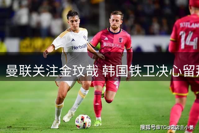 曼联关注金玟哉 韩国铁卫决心留拜仁争主力