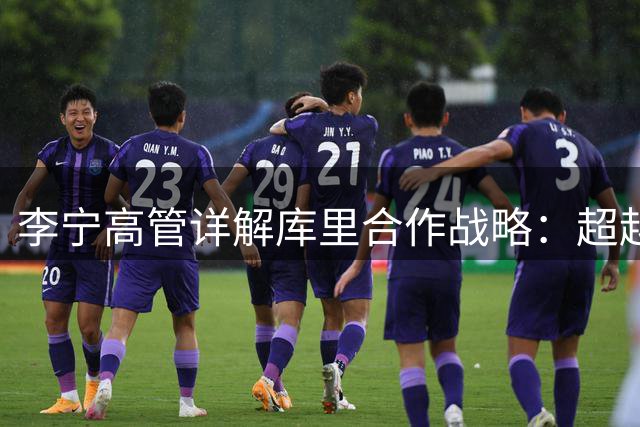 李宁高管详解库里合作战略：超越传统球星代言模式