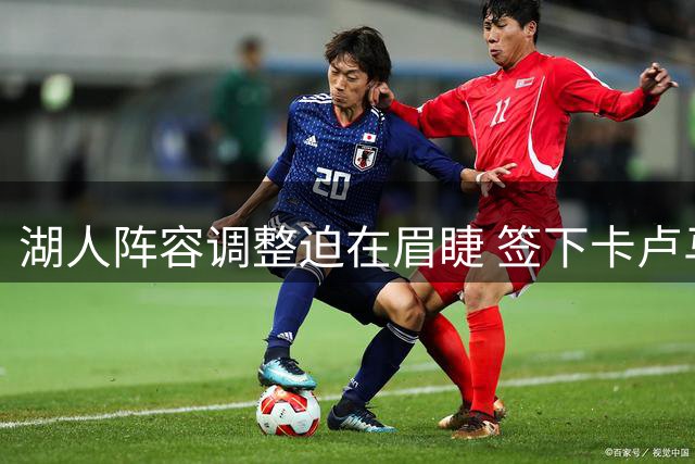 湖人阵容调整迫在眉睫 签下卡卢马需先裁撤双向球员
