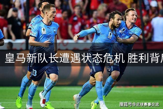 皇马新队长遭遇状态危机 胜利背后暗藏隐忧