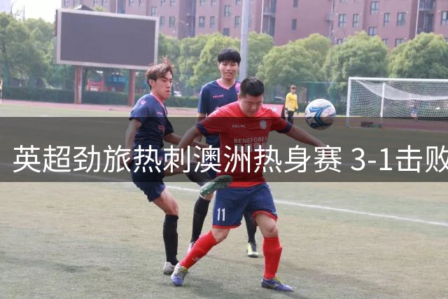 英超劲旅热刺澳洲热身赛 3-1击败悉尼FC引轰动