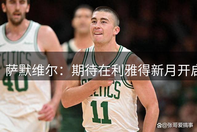 萨默维尔：期待在利雅得新月开启新的冒险 我偶像是内马尔