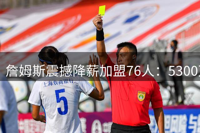 詹姆斯震撼降薪加盟76人：5300万换最后一冠，费城全城沸腾