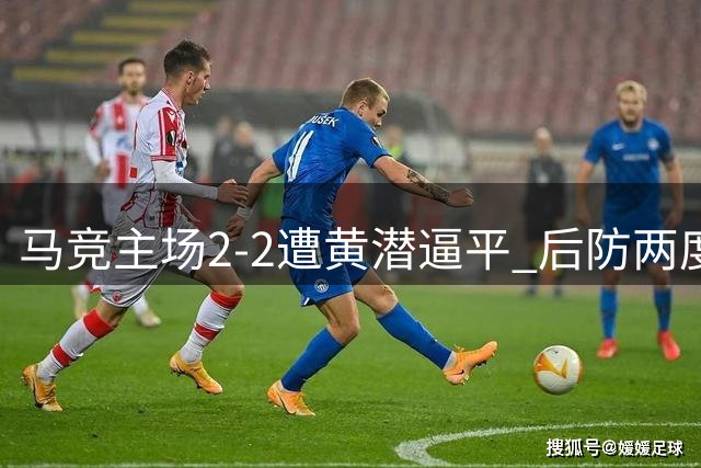 马竞主场2-2遭黄潜逼平 后防两度送点小西蒙尼救主