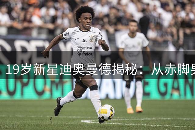 19岁新星迪奥曼德揭秘：从赤脚男孩到世界杯球星的传奇之路
