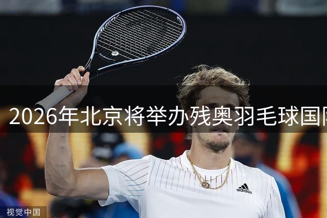 2026年北京将举办残奥羽毛球国际积分赛事