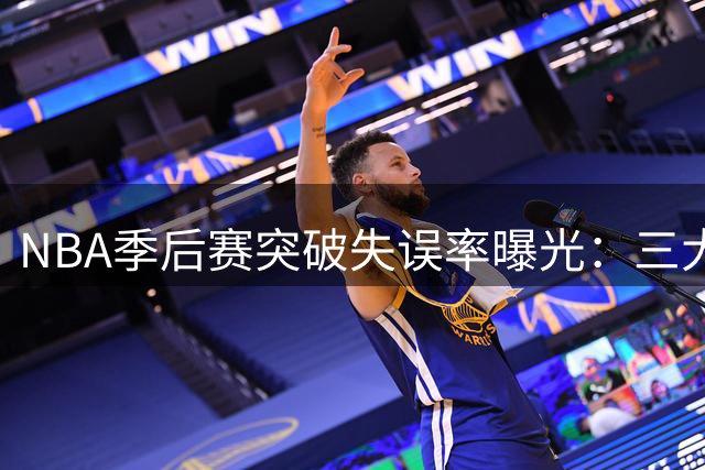 NBA季后赛突破失误率曝光：三大球星谁最容易失误？